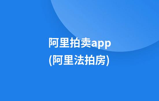 阿里拍卖app(阿里法拍房)