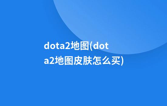 dota2地图(dota2地图皮肤怎么买)