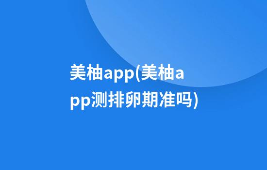 美柚app(美柚app测排卵期准吗)