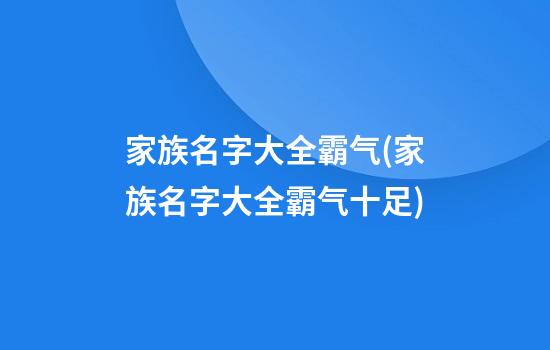 家族名字大全霸气(家族名字大全霸气十足)