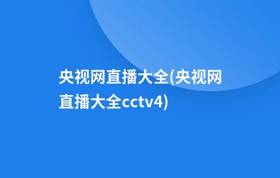 央视网直播大全(央视网直播大全cctv4)