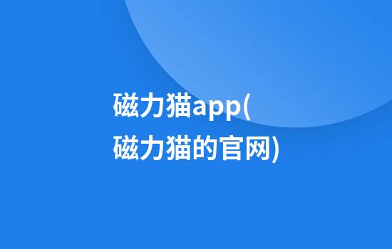 磁力猫app(磁力猫的官网)