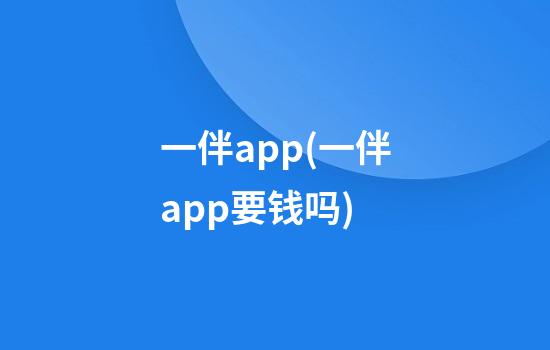 一伴app(一伴app要钱吗)