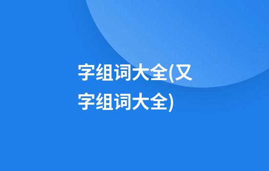 字组词大全(又字组词大全)