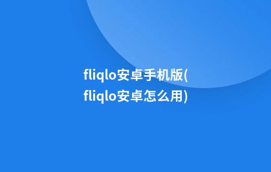 fliqlo安卓手机版(fliqlo安卓怎么用)