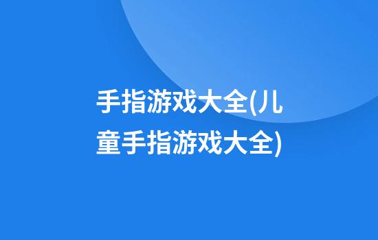 手指游戏大全(儿童手指游戏大全)