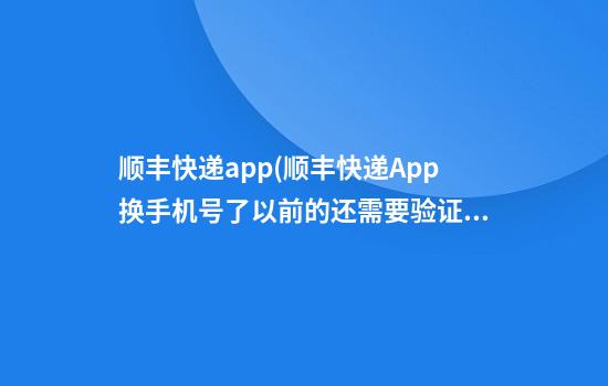 顺丰快递app(顺丰快递App换手机号了以前的还需要验证码嘛)