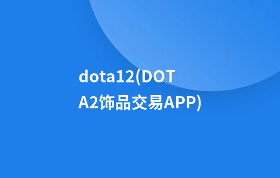 dota12(DOTA2饰品交易APP)