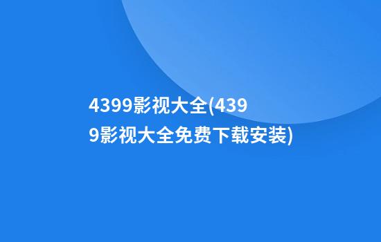 4399影视大全(4399影视大全免费下载安装)