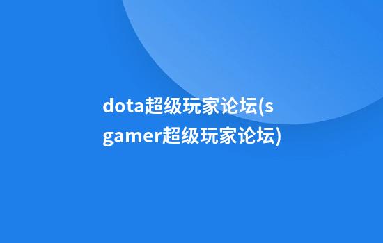 dota超级玩家论坛(sgamer超级玩家论坛)