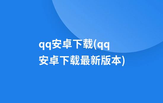 qq安卓下载(qq安卓下载最新版本)