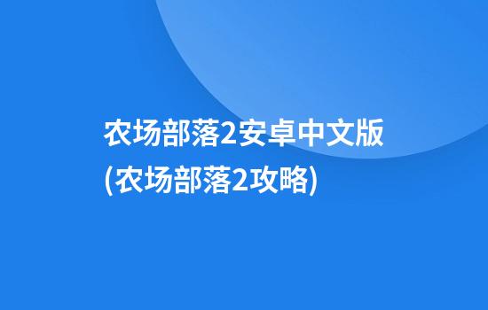 农场部落2安卓中文版(农场部落2攻略)