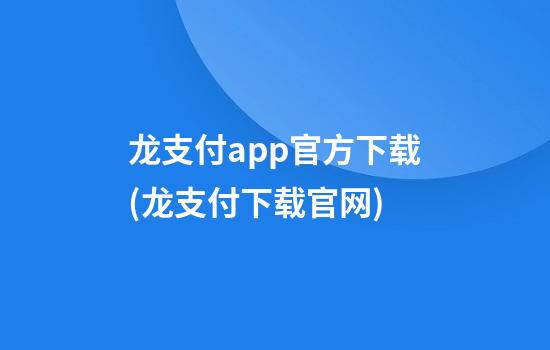 龙支付app官方下载(龙支付下载官网)