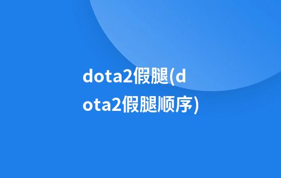 dota2假腿(dota2假腿顺序)