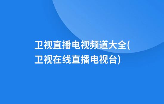 卫视直播电视频道大全(卫视在线直播电视台)