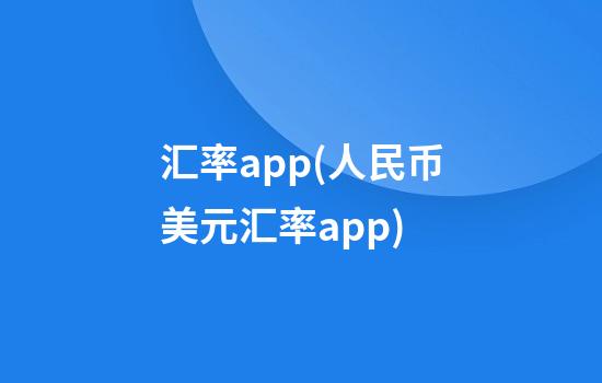 汇率app(人民币美元汇率app)