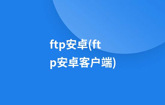 ftp安卓(ftp安卓客户端)