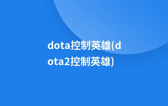 dota控制英雄(dota2控制英雄)