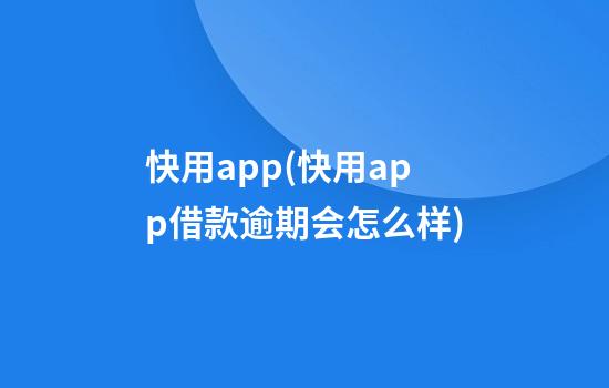 快用app(快用app借款逾期会怎么样)