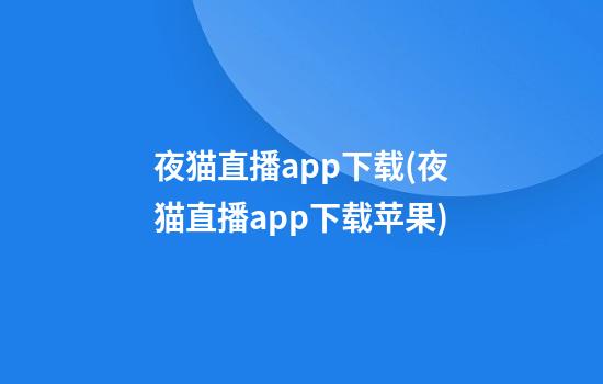 夜猫直播app下载(夜猫直播app下载苹果)