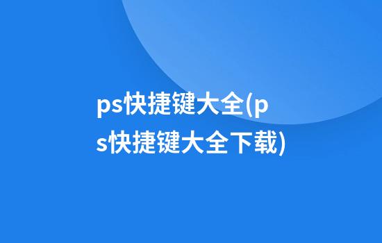 ps快捷键大全(ps快捷键大全下载)