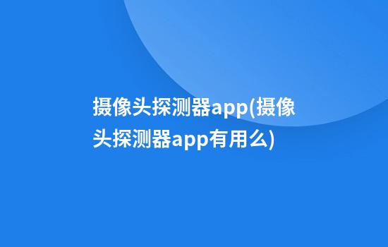 摄像头探测器app(摄像头探测器app有用么)