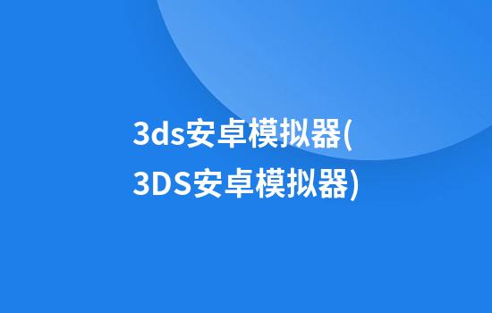 3ds安卓模拟器(3DS安卓模拟器)