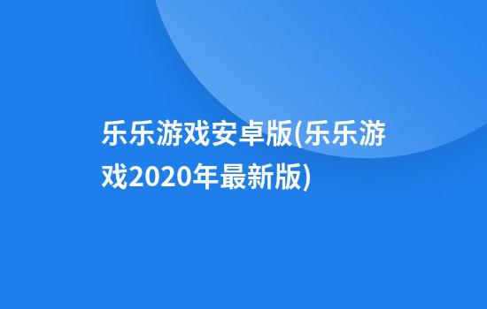 乐乐游戏安卓版(乐乐游戏2020年最新版)