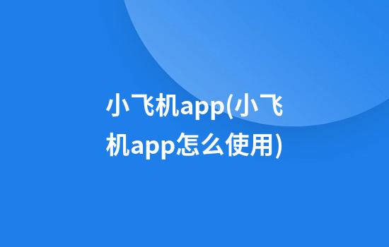 小飞机app(小飞机app怎么使用)