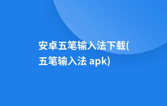 安卓五笔输入法下载(五笔输入法 apk)