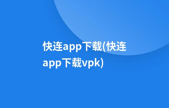 快连app下载(快连app下载vpk)