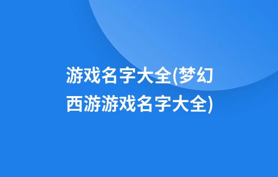 游戏名字大全(梦幻西游游戏名字大全)