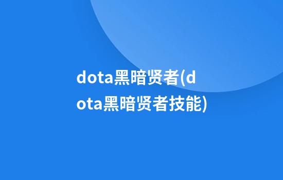 dota黑暗贤者(dota黑暗贤者技能)