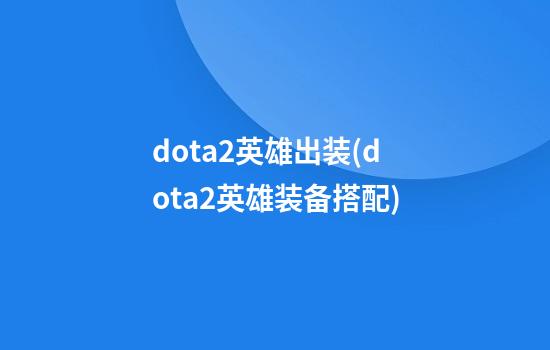 dota2英雄出装(dota2英雄装备搭配)