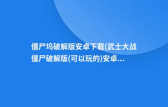 僵尸坞破解版安卓下载(武士大战僵尸破解版(可以玩的)安卓)