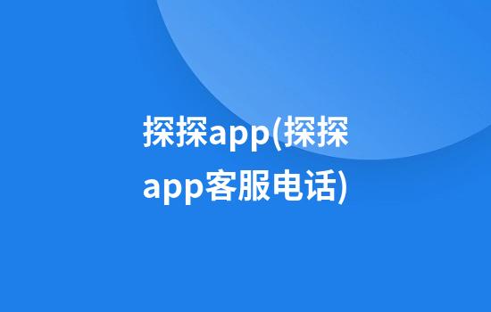 探探app(探探app客服电话)