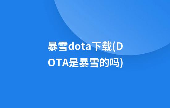 暴雪dota下载(DOTA是暴雪的吗)