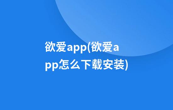 欲爱app(欲爱app怎么下载安装)