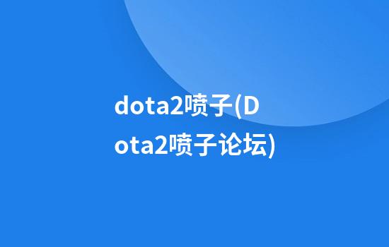 dota2喷子(Dota2喷子论坛)