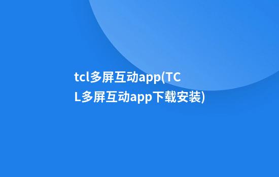 tcl多屏互动app(TCL多屏互动app下载安装)