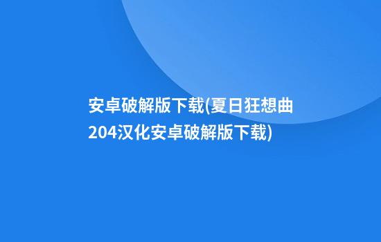 安卓破解版下载(夏日狂想曲2.04汉化安卓破解版下载)