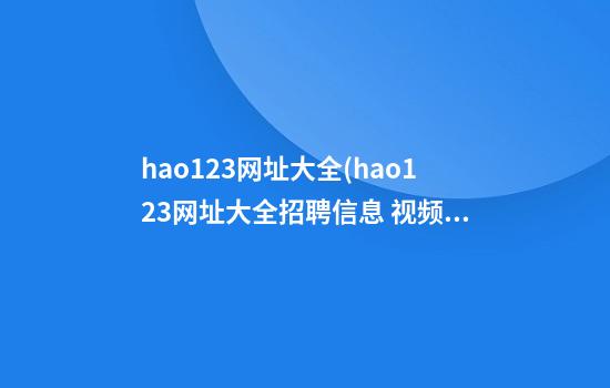 hao123网址大全(hao123网址大全招聘信息 视频)