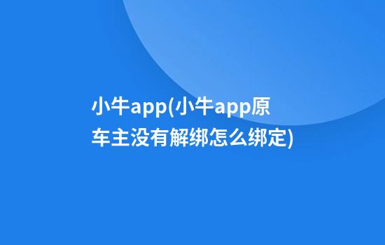 小牛app(小牛app原车主没有解绑怎么绑定)