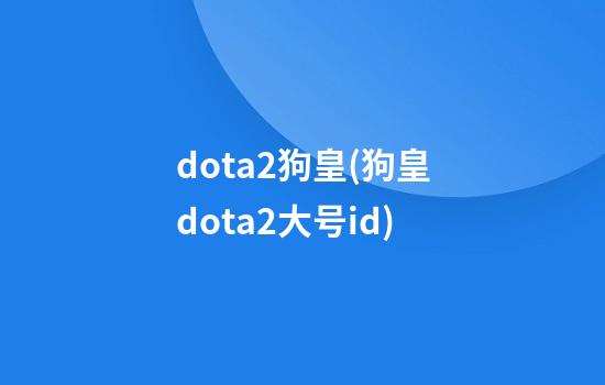 dota2狗皇(狗皇dota2大号id)