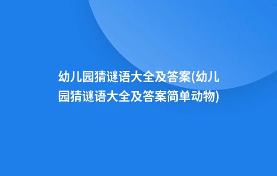 幼儿园猜谜语大全及答案(幼儿园猜谜语大全及答案简单动物)