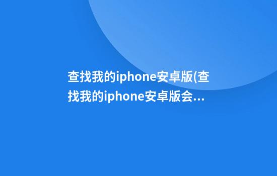 查找我的iphone安卓版(查找我的iphone安卓版会被发现吗)