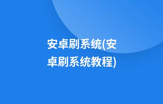 安卓刷系统(安卓刷系统教程)