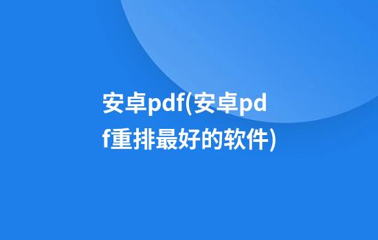 安卓pdf(安卓pdf重排最好的软件)