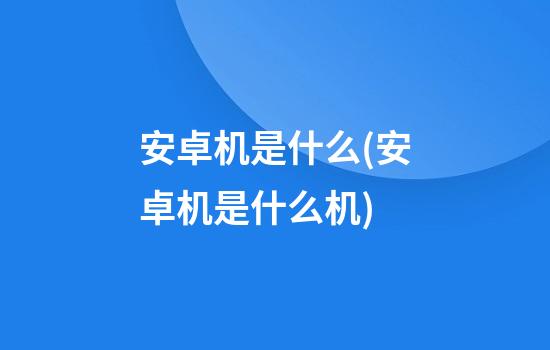 安卓机是什么(安卓机是什么机)