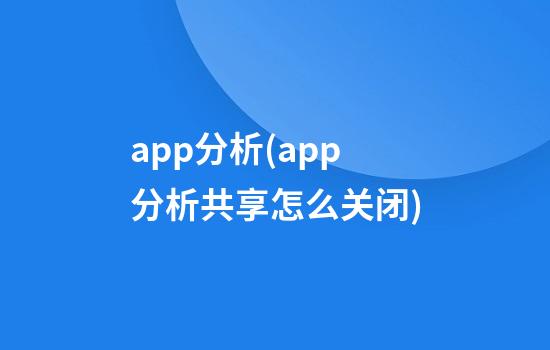 app分析(app分析共享怎么关闭)